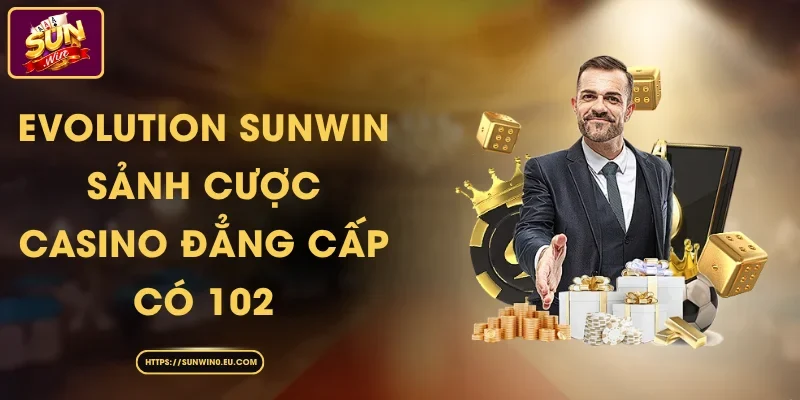 Evolution Sunwin - Sảnh Cược Casino Đẳng Cấp Có 102