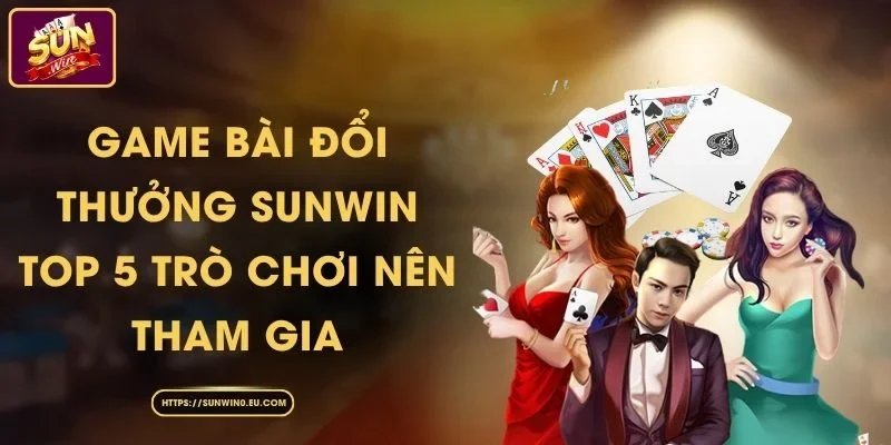 Game Bài Đổi Thưởng Sunwin - Top 5 Trò Chơi Nên Tham Gia