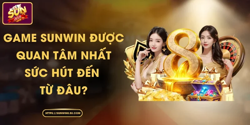 Game Sunwin Được Quan Tâm Nhất – Sức Hút Đến Từ Đâu?