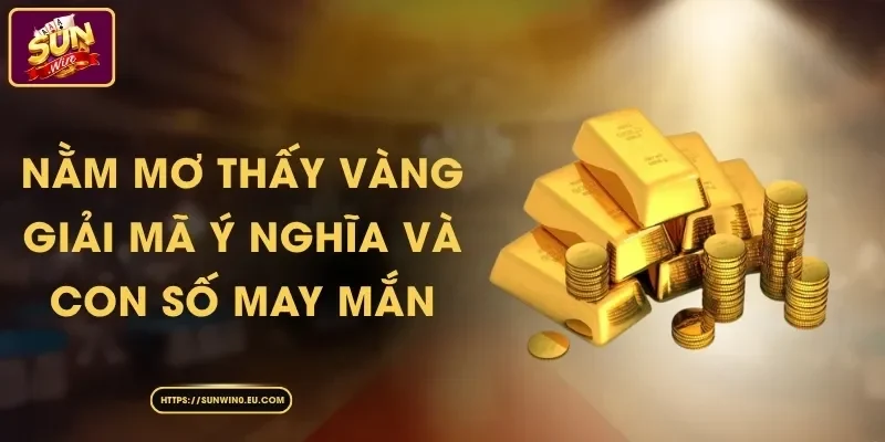 Nằm Mơ Thấy Vàng - Giải Mã Ý Nghĩa Và Con Số May Mắn