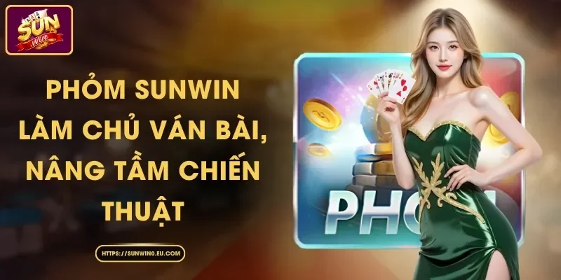 Phỏm Sunwin - Làm Chủ Ván Bài, Nâng Tầm Chiến Thuật