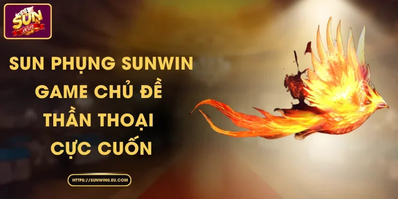Sun Phụng Sunwin - Game Chủ Đề Thần Thoại Cực Cuốn