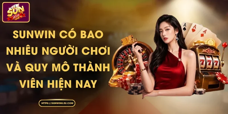 Sunwin Có Bao Nhiêu Người Chơi Và Quy Mô Thành Viên Hiện Nay