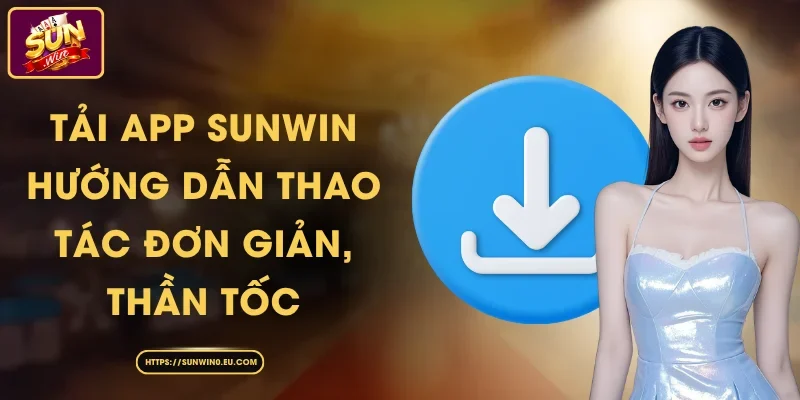 Tải App Sunwin - Hướng Dẫn Thao Tác Đơn Giản, Thần Tốc