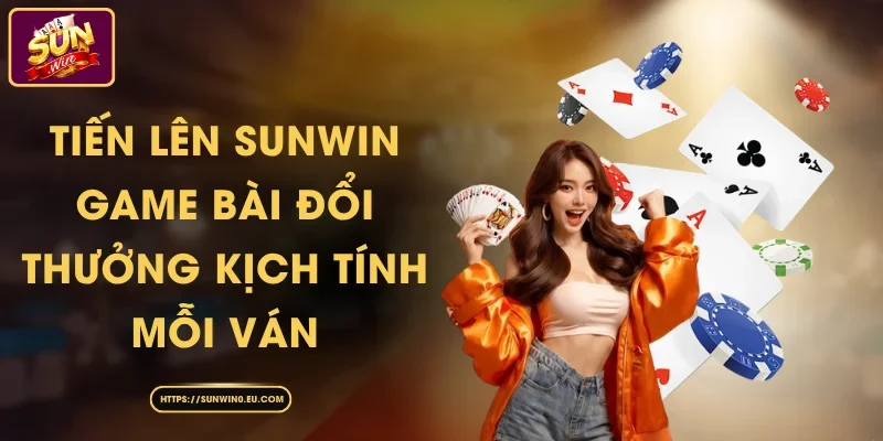 Tiến Lên Sunwin - Game Bài Đổi Thưởng Kịch Tính Mỗi Ván