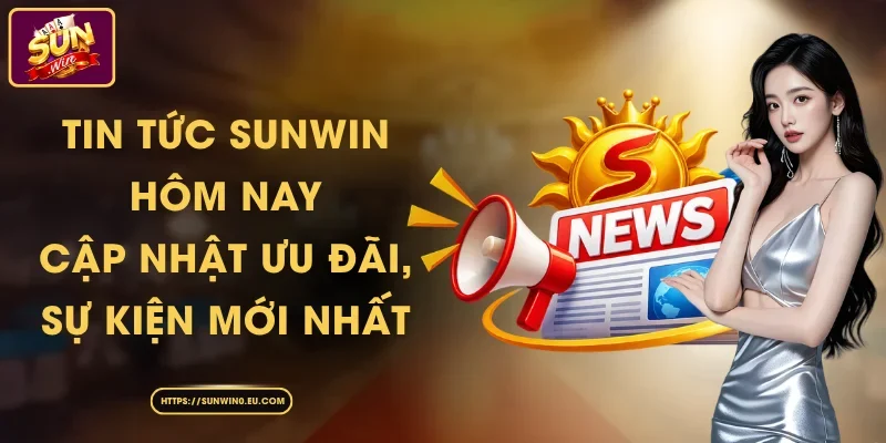 Tin Tức Sunwin Hôm Nay - Cập Nhật Ưu Đãi, Sự Kiện Mới Nhất