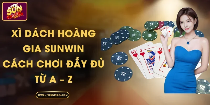 Xì Dách Hoàng Gia Sunwin - Cách Chơi Đầy Đủ Từ A – Z